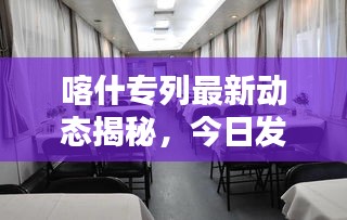 喀什专列最新动态揭秘，今日发车信息一网打尽！