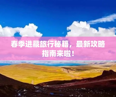 春季进藏旅行秘籍，最新攻略指南来啦！