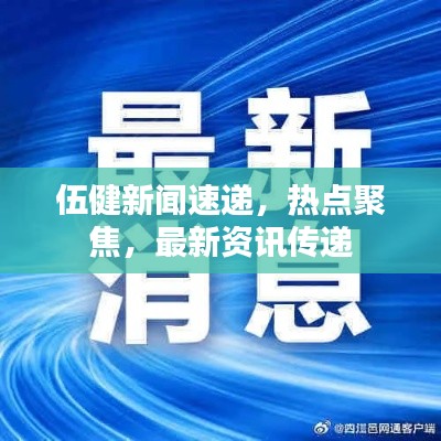 伍健新闻速递，热点聚焦，最新资讯传递