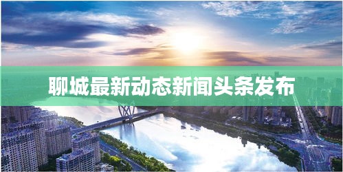 聊城最新动态新闻头条发布