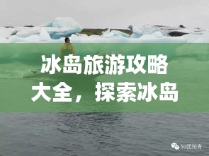 冰岛旅游攻略大全，探索冰岛神秘之旅