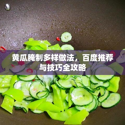 黄瓜腌制多样做法，百度推荐与技巧全攻略