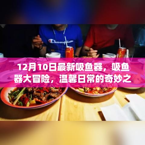 12月10日最新吸鱼器，日常奇妙之旅开启大冒险