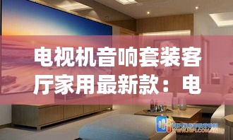 电视机音响套装客厅家用最新款：电视音响效果图 