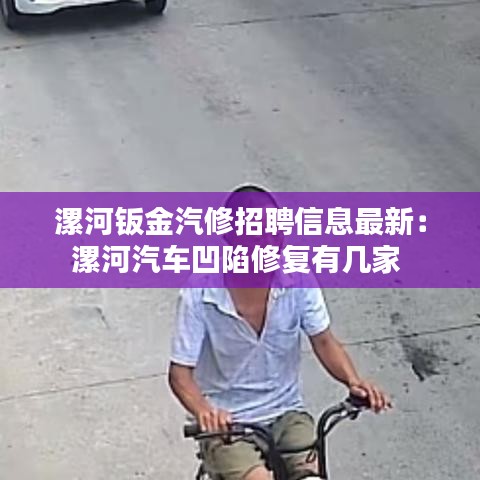 漯河钣金汽修招聘信息最新：漯河汽车凹陷修复有几家 