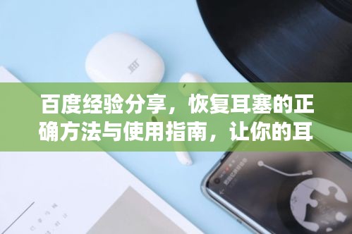 百度经验分享，恢复耳塞的正确方法与使用指南，让你的耳塞焕然一新！