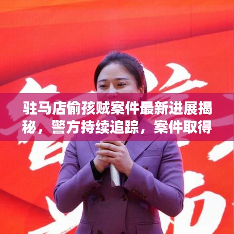 驻马店偷孩贼案件最新进展揭秘，警方持续追踪，案件取得突破性进展！