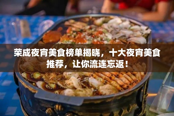 荣成夜宵美食榜单揭晓，十大夜宵美食推荐，让你流连忘返！