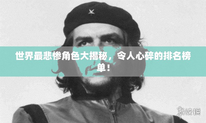 世界最悲惨角色大揭秘，令人心碎的排名榜单！