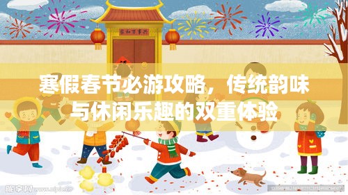 寒假春节必游攻略，传统韵味与休闲乐趣的双重体验
