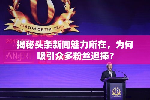 揭秘头条新闻魅力所在，为何吸引众多粉丝追捧？