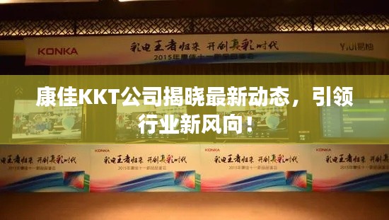 康佳KKT公司揭晓最新动态，引领行业新风向！