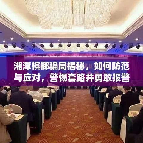 湘潭槟榔骗局揭秘，如何防范与应对，警惕套路并勇敢报警维权！