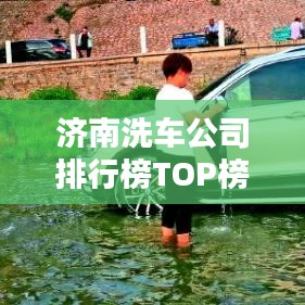 济南洗车公司排行榜TOP榜及行业深度分析