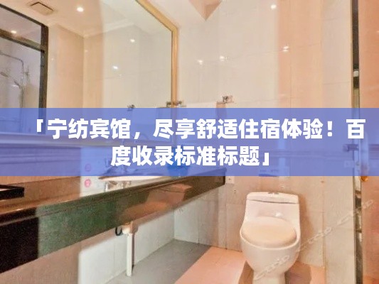 「宁纺宾馆，尽享舒适住宿体验！百度收录标准标题」