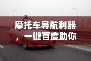 摩托车导航利器，一键百度助你轻松上路！