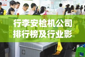 行李安检机公司排行榜及行业影响力解析