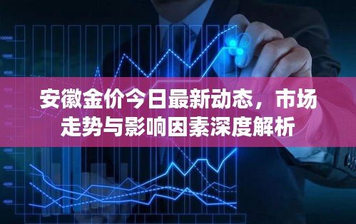 安徽金价今日最新动态，市场走势与影响因素深度解析