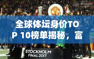 全球体坛身价TOP 10榜单揭秘，富豪排名大揭秘！