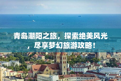 青岛潮阳之旅，探索绝美风光，尽享梦幻旅游攻略！