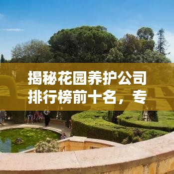 揭秘花园养护公司排行榜前十名，专业养护打造绿意盎然家园！