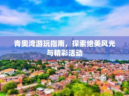 青奥湾游玩指南，探索绝美风光与精彩活动
