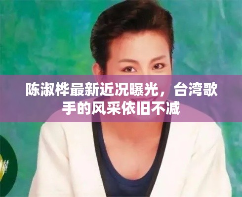 陈淑桦最新近况曝光，台湾歌手的风采依旧不减