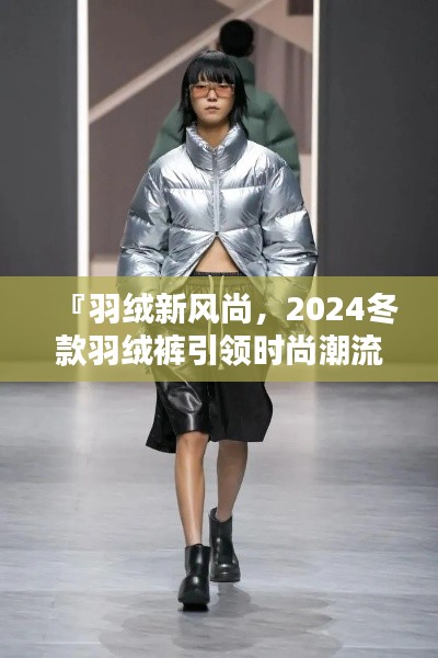 『羽绒新风尚，2024冬款羽绒裤引领时尚潮流新趋势』