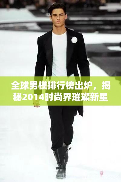 全球男模排行榜出炉，揭秘2014时尚界璀璨新星闪耀世界