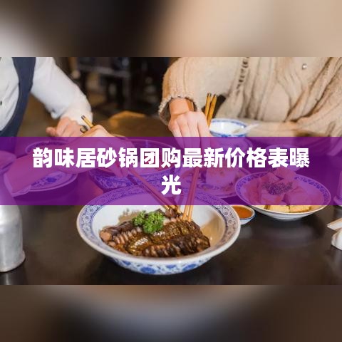 韵味居砂锅团购最新价格表曝光