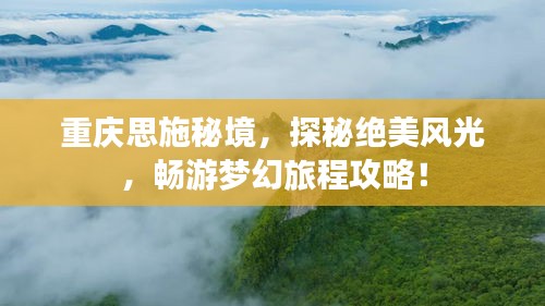 重庆思施秘境，探秘绝美风光，畅游梦幻旅程攻略！
