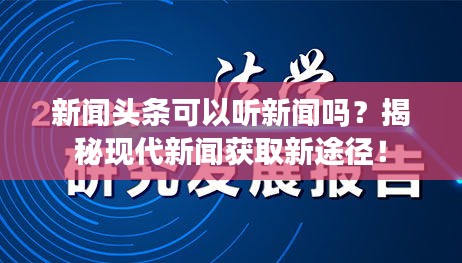 新闻头条可以听新闻吗？揭秘现代新闻获取新途径！