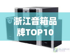 浙江音箱品牌TOP10榜单揭晓，十大知名品牌排名一览