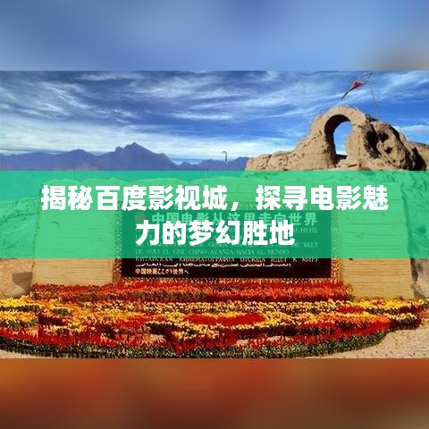 揭秘百度影视城，探寻电影魅力的梦幻胜地