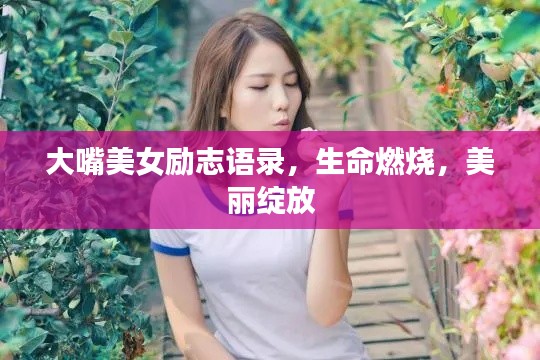 大嘴美女励志语录，生命燃烧，美丽绽放