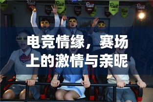 电竞情缘，赛场上的激情与亲昵瞬间的碰撞