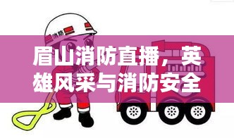 眉山消防直播，英雄风采与消防安全知识普及日不容错过