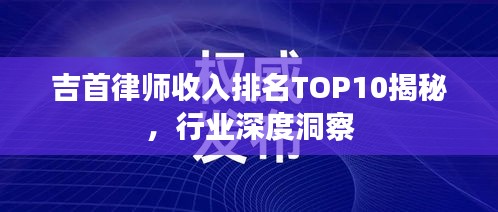 吉首律师收入排名TOP10揭秘，行业深度洞察