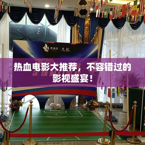 热血电影大推荐，不容错过的影视盛宴！