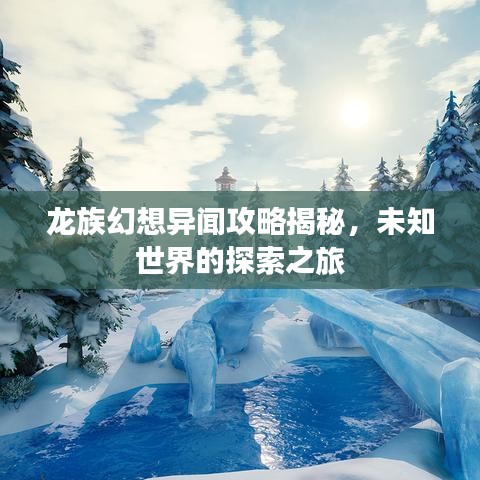 龙族幻想异闻攻略揭秘，未知世界的探索之旅