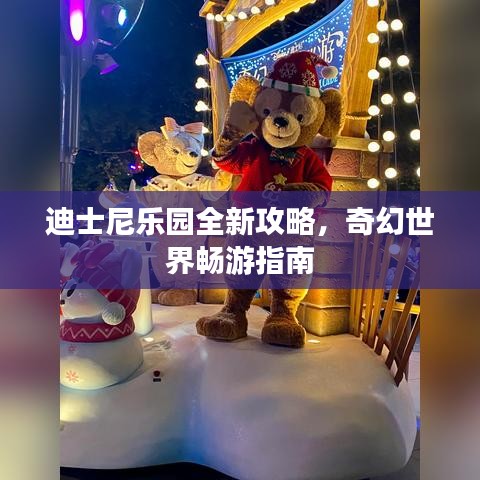 迪士尼乐园全新攻略，奇幻世界畅游指南