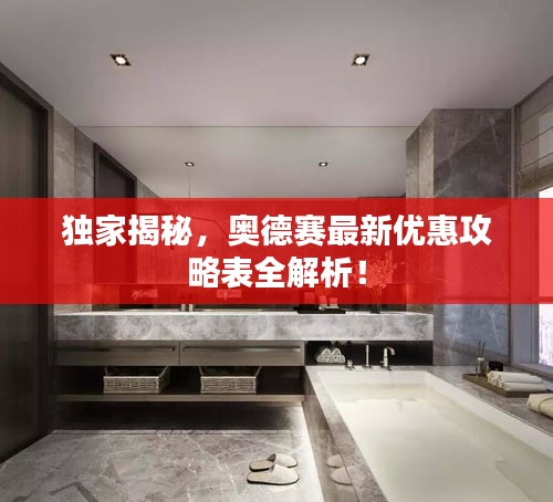 独家揭秘，奥德赛最新优惠攻略表全解析！