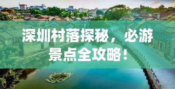 深圳村落探秘，必游景点全攻略！