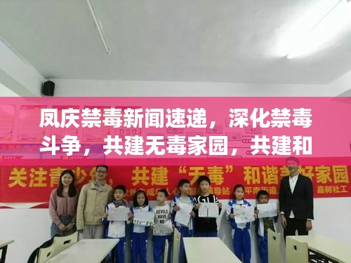 凤庆禁毒新闻速递，深化禁毒斗争，共建无毒家园，共建和谐社区