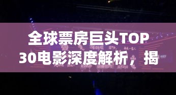 全球票房巨头TOP30电影深度解析，揭秘电影市场繁荣背后的秘密