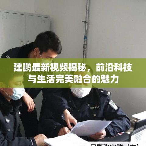 建鹏最新视频揭秘，前沿科技与生活完美融合的魅力