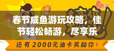 春节咸鱼游玩攻略，佳节轻松畅游，尽享乐趣无限！
