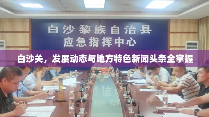 白沙关，发展动态与地方特色新闻头条全掌握