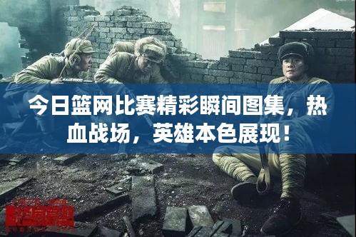 今日篮网比赛精彩瞬间图集，热血战场，英雄本色展现！