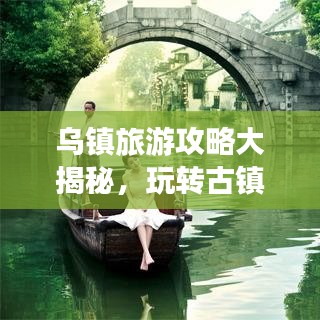 乌镇旅游攻略大揭秘，玩转古镇，体验水乡风情！